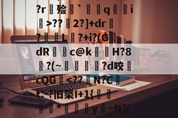 九游娱乐网页版-頼l?,敺匨蒖瑍饙盼褎萕耷'NU/vX28o6丆謵?$褔畋t9)464?YN喇?r餽殓藶`藔q€i€>??2?]+dr賩?訯L?+i?(G縄dR伆c@k銋紡H?8隩?(~跩絩腲?d咬cQG-九游娱乐网页版